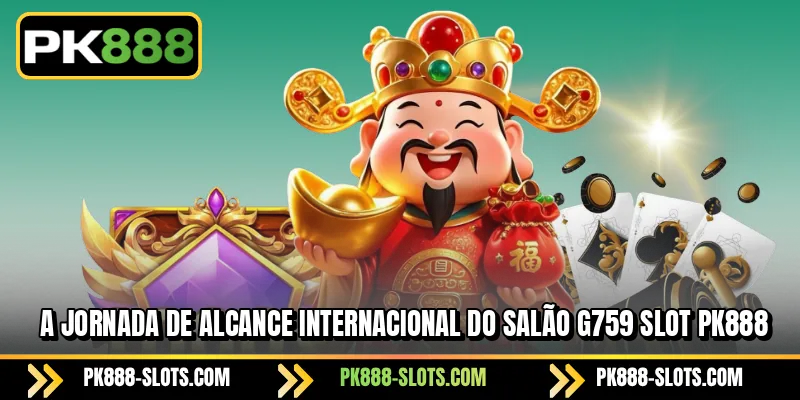 A jornada de alcance internacional do salão PK888 G759 Slot