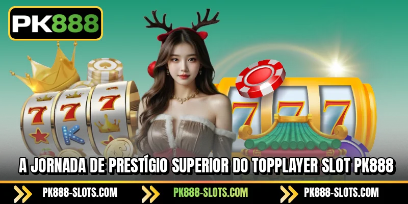 A jornada de prestígio superior do PK888 TOPPLAYER Slot