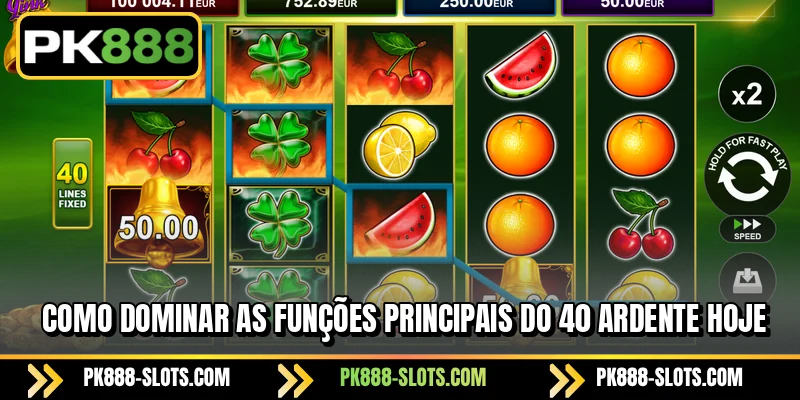 Como dominar as funções principais do 40 Ardente hoje