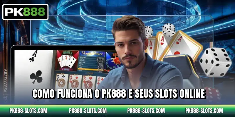 Como funciona o PK888 e seus slots online
