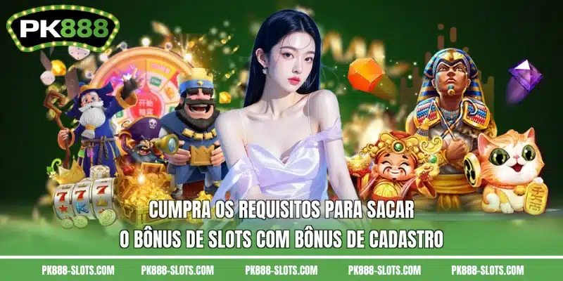 Cumpra os requisitos para sacar o bônus de Slots com bônus de cadastro