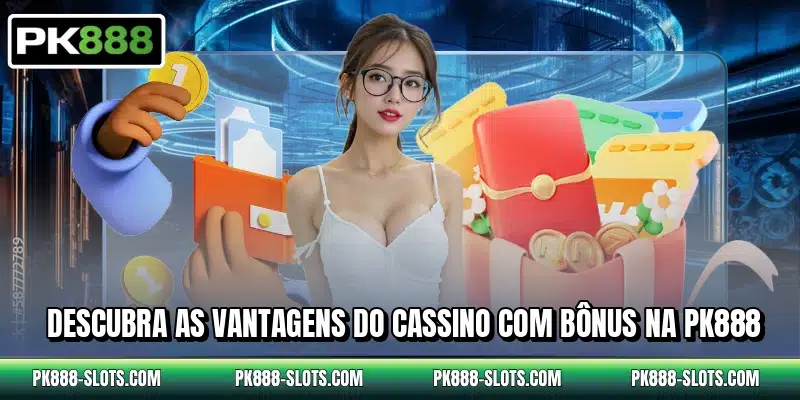 Descubra as vantagens do cassino com bônus na PK888
