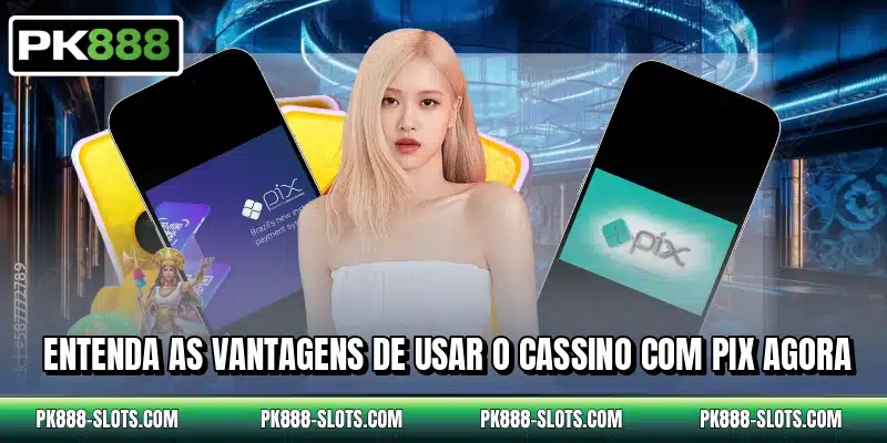 Entenda as vantagens de usar o cassino com PIX agora