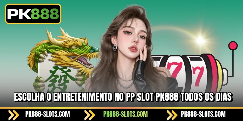 Escolha o entretenimento no PK888 PP Slot todos os dias