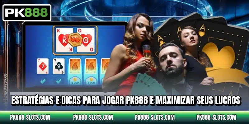Estratégias e dicas para jogar PK888 e maximizar seus lucros