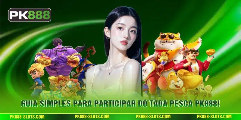 Guia simples para participar do Tada Pesca PK888!