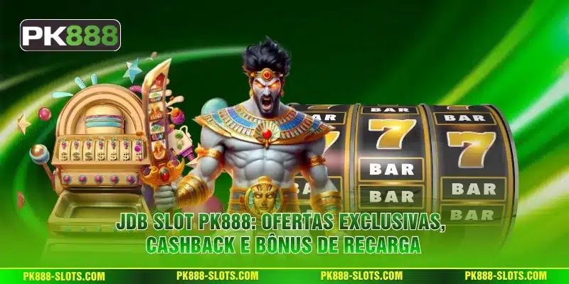 JDB Slot PK888: Ofertas exclusivas, cashback e bônus de recarga