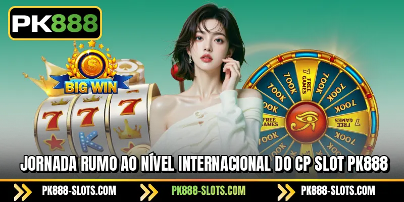Jornada rumo ao nível internacional do CP slot PK888