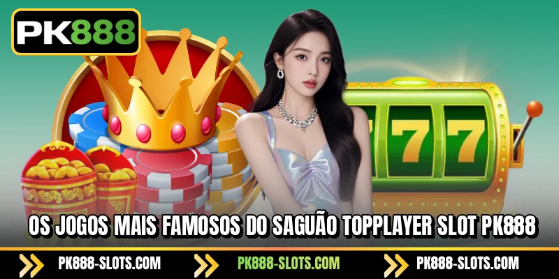Os jogos mais famosos do saguão PK888 TOPPLAYER Slot