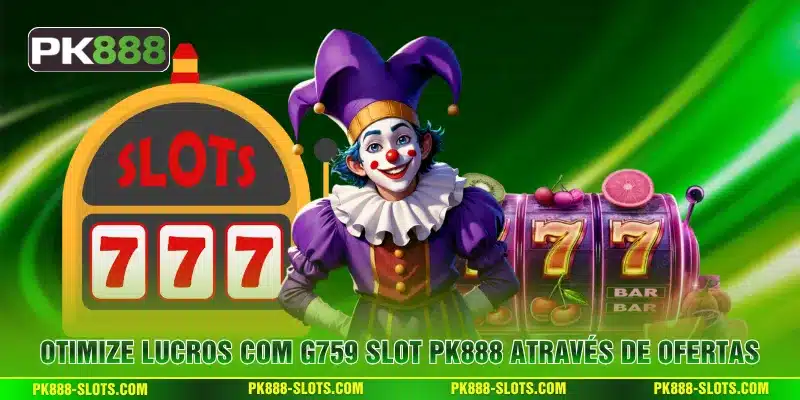 Otimize lucros com G759 Slot PK888 através de ofertas