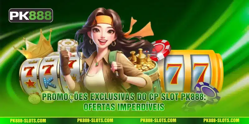 Promoções exclusivas do CP Slot PK888: ofertas imperdíveis