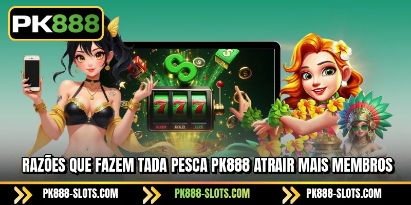 Razões que fazem PK888 Tada Pesca atrair mais membros
