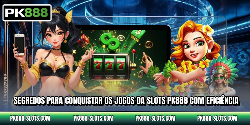 Segredos para conquistar os jogos da slots PK888 com eficiência