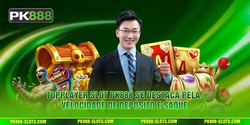 TOPPLAYER Slot PK888 se Destaca pela Velocidade de Depósito e Saque