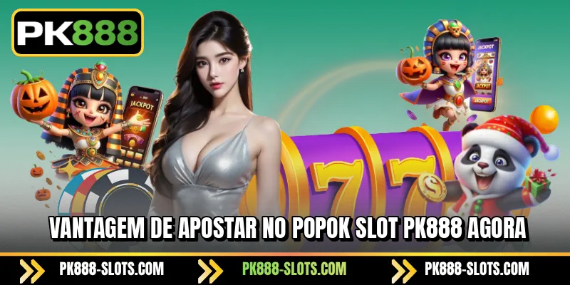 Vantagem de Apostar no PK888 POPOK Slot Agora