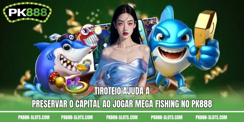 Tiroteio ajuda a preservar o capital ao jogar Mega Fishing no PK888